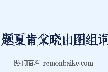 题夏肯父晓山图组词是什么意思的图片